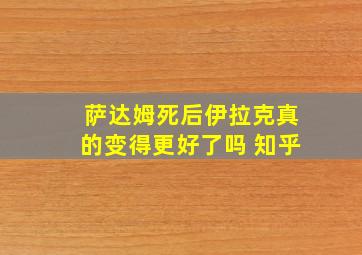 萨达姆死后伊拉克真的变得更好了吗 知乎